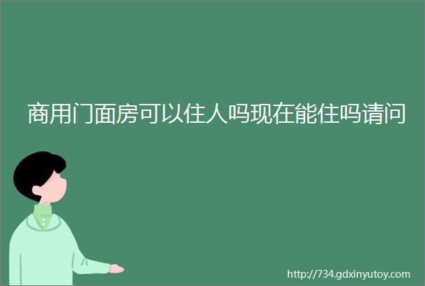 商用门面房可以住人吗现在能住吗请问