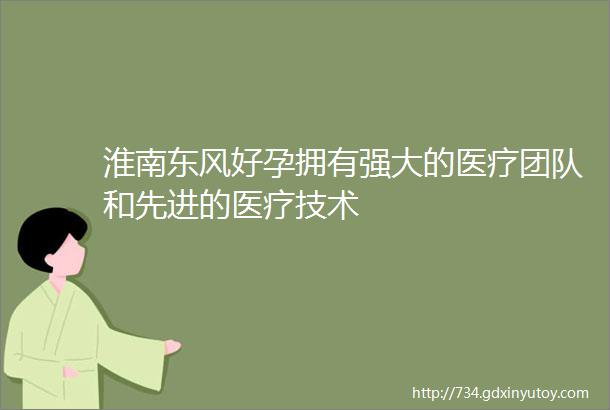 淮南东风好孕拥有强大的医疗团队和先进的医疗技术