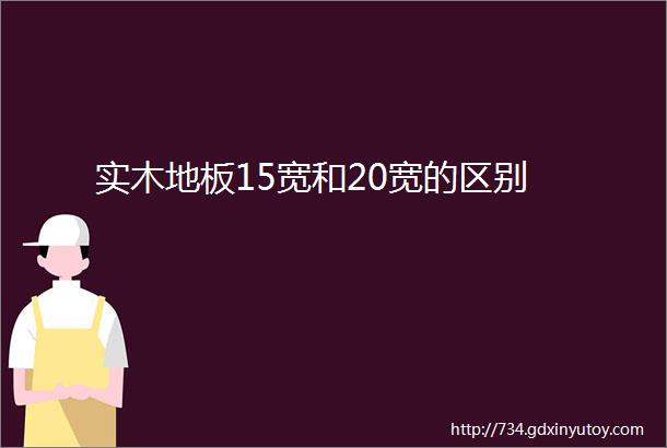 实木地板15宽和20宽的区别