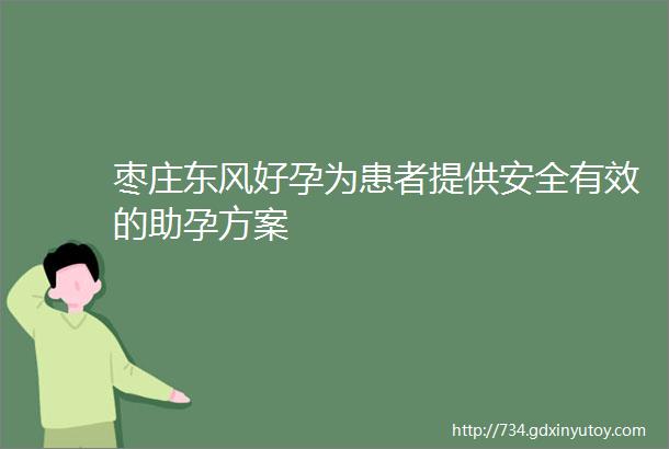 枣庄东风好孕为患者提供安全有效的助孕方案